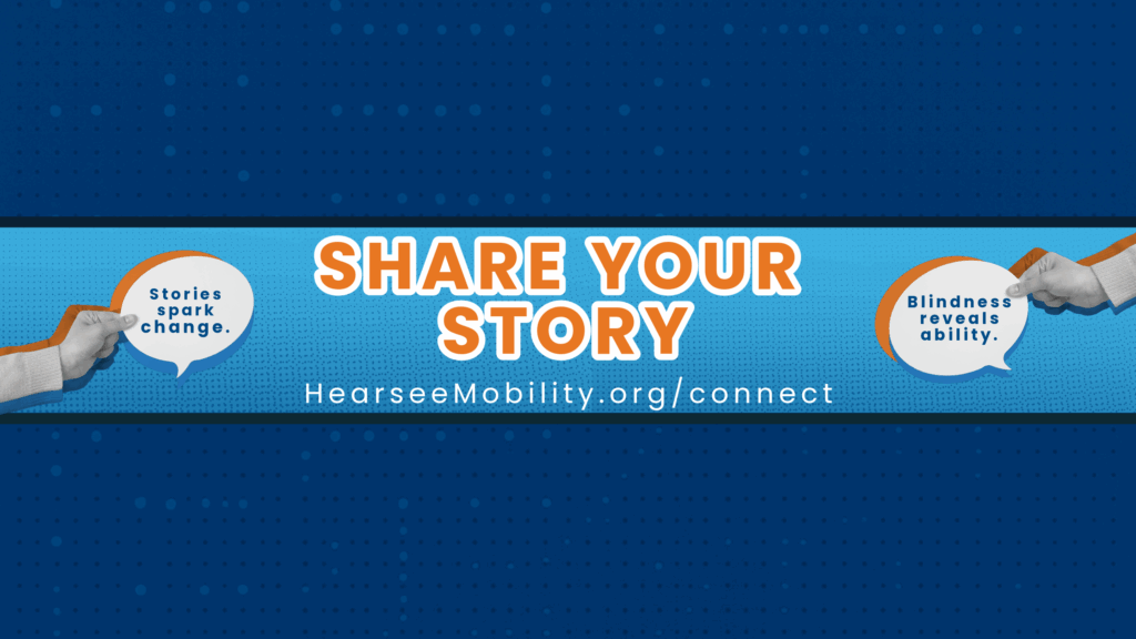 Graphic banner with text “Share Your Story” and speech bubbles reading “Stories spark change” and “Blindness reveals ability,” promoting HearseeMobility.org/connect.